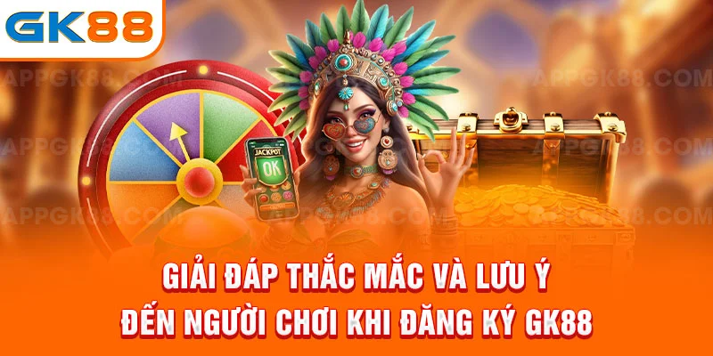 Giải đáp thắc mắc và lưu ý đến người chơi khi đăng ký GK88
